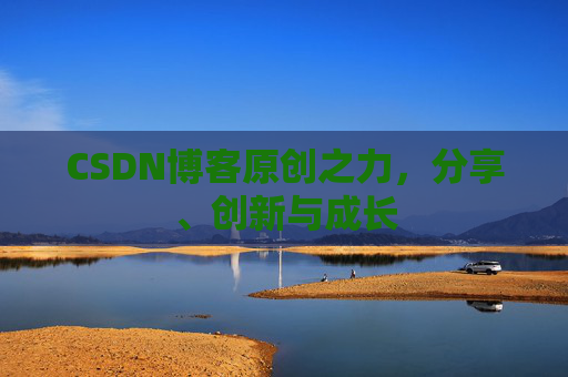 CSDN博客原创之力，分享、创新与成长