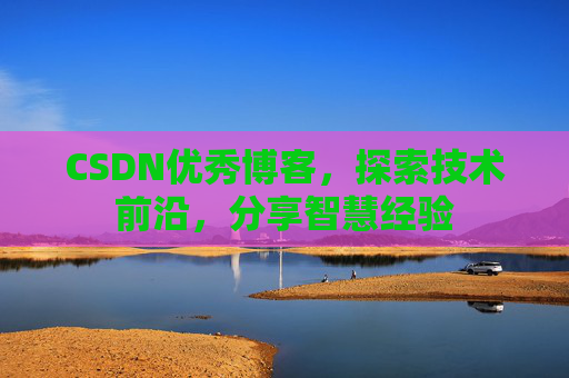 CSDN优秀博客，探索技术前沿，分享智慧经验